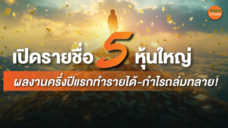 เปิดรายชื่อ 5 หุ้นใหญ่ ผลงานครึ่งปีแรกทำรายได้-กำไรถล่มทลาย!