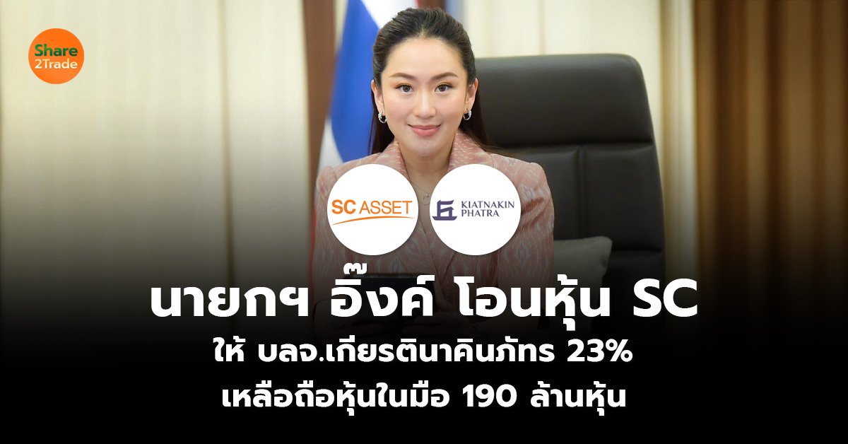 นายกฯ อิ๊งค์ โอนหุ้น SC ให้ บลจ.เกียรตินาคินภัทร 23%  เหลือถือหุ้นในมือ 190 ล้านหุ้น