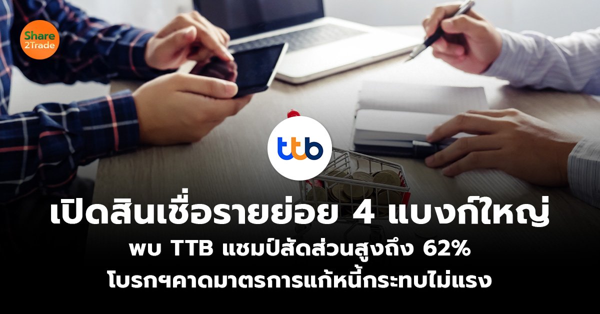 เปิดสินเชื่อรายย่อย 4 แบงก์ใหญ่ พบ TTB แชมป์สัดส่วนสูงถึง 62%  โบรกฯคาดมาตรการแก้หนี้กระทบไม่แรง