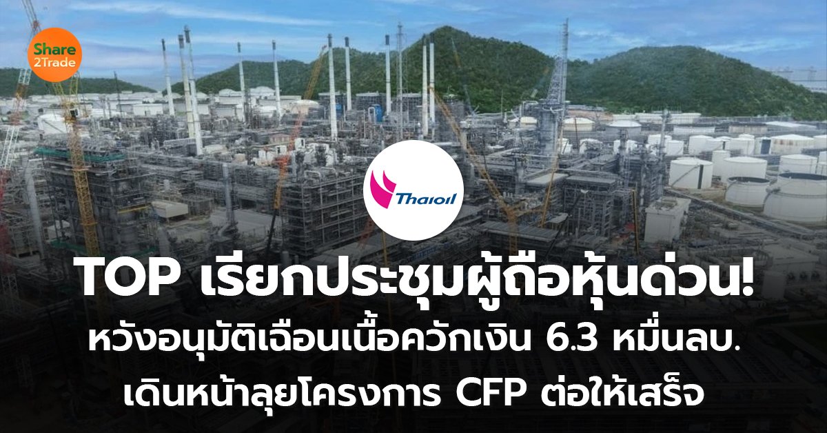 TOP เรียกประชุมผู้ถือหุ้นด่วน! หวังอนุมัติเฉือนเนื้อควักเงิน 6.3 หมื่นลบ. เดินหน้าลุยโครงการ CFP ต่อให้เสร็จ