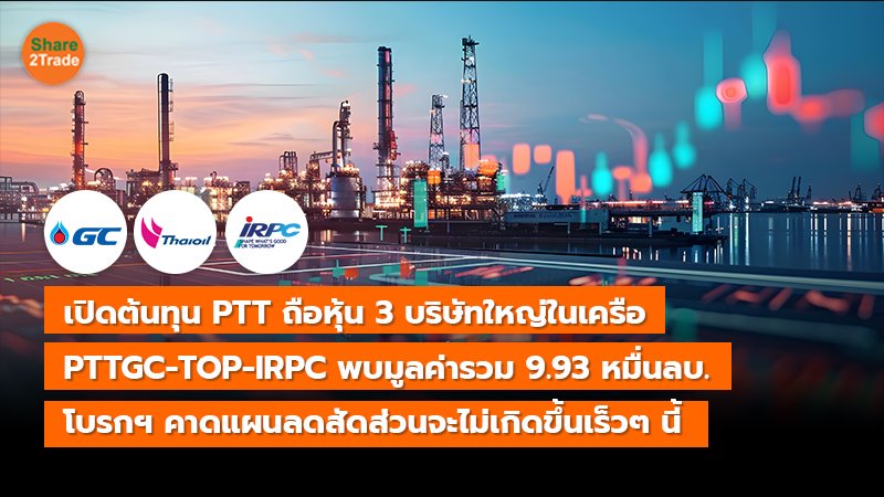 เปิดต้นทุน PTT ถือหุ้น 3 บริษัทใหญ่ในเครือ PTTGC-TOP-IRPC พบมูลค่ารวม 9.93 หมื่นลบ. โบรกฯ คาดแผนลดสัดส่วนจะไม่เกิดขึ้นเร็วๆ นี้