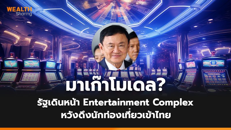 มาเก๊าโมเดล? รัฐเดินหน้า Entertainment Complex หวังดึงนักท่องเที่ยวเข้าไทย