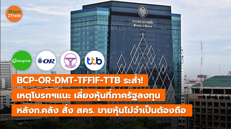 BCP-OR-DMT-TFFIF-TTB ระส่ำ! เหตุโบรกฯแนะ เลี่ยงลงทุนหุ้นที่ภาครัฐถือ หลังก.คลัง สั่ง สคร. ขายหุ้นไม่จำเป็นต้องถือ