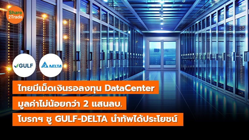 ไทยมีเม็ดเงินรอลงทุน DataCenter  มูลค่าไม่น้อยกว่า 2 แสนลบ. โบรกฯ ชู GULF-DELTA นำทัพได้ประโยชน์