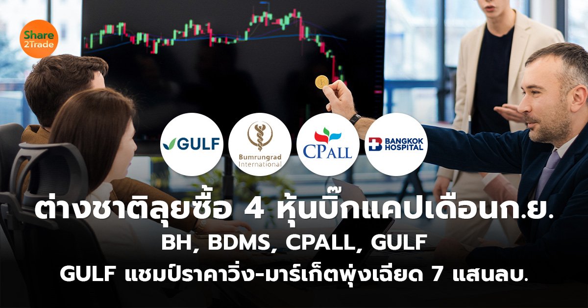 ต่างชาติลุยซื้อ 4 หุ้นบิ๊กแคปเดือนก.ย. BH, BDMS, CPALL, GULF  GULF แชมป์ราคาวิ่ง-มาร์เก็ตพุ่งเฉียด 7 แสนลบ.