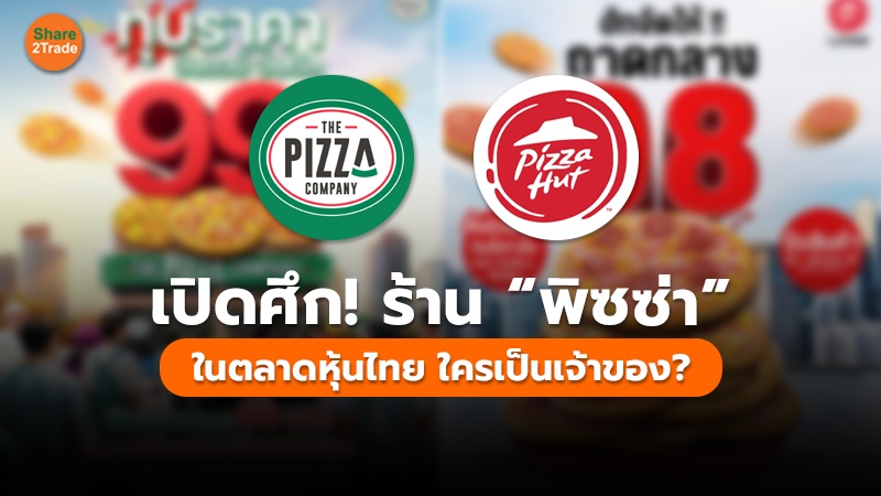 เปิดศึก! ร้าน “พิซซ่า”  ในตลาดหุ้นไทย ใครเป็นเจ้าของ?