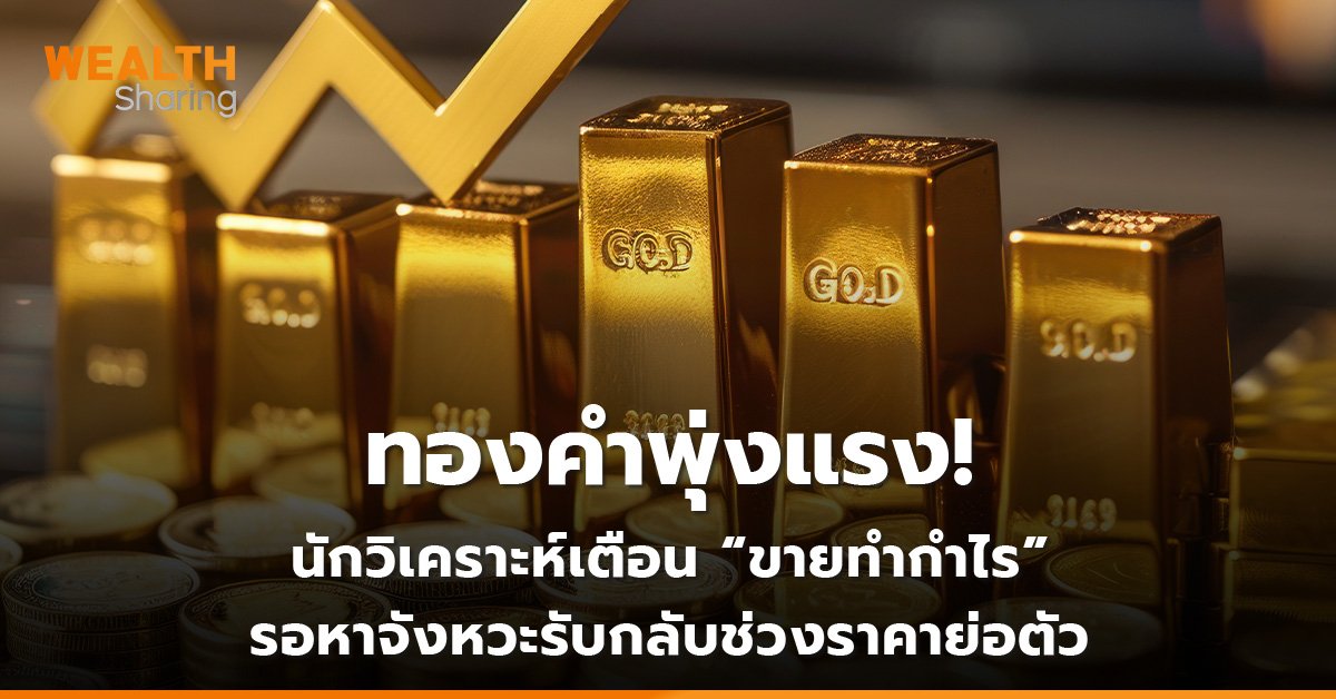 ทองคำพุ่งแรง! นักวิเคราะห์เตือน “ขายทำกำไร” รอหาจังหวะรับกลับช่วงราคาย่อตัว