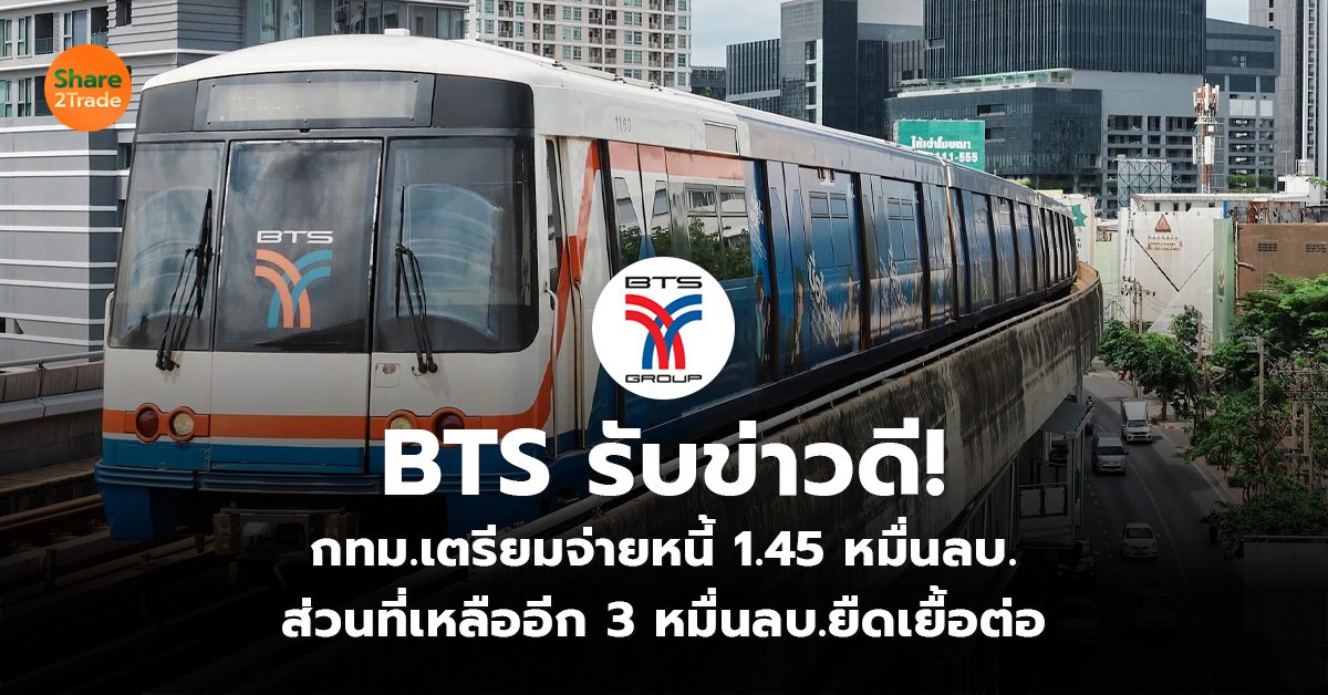 BTS รับข่าวดี! กทม.เตรียมจ่ายหนี้ 1.45 หมื่นลบ. ส่วนที่เหลืออีก 3 หมื่นลบ.ยืดเยื้อต่อ