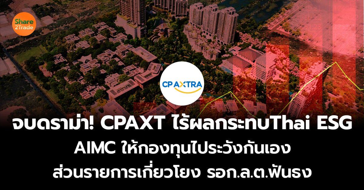 จบดราม่า! CPAXT ไร้ผลกระทบThai ESG AIMC ให้กองทุนไประวังกันเอง ส่วนรายการเกี่ยวโยง รอก.ล.ต.ฟันธง