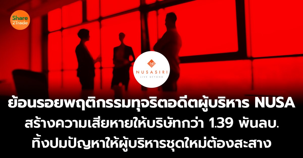 ย้อนรอยพฤติกรรมทุจริตอดีตผู้บริหาร NUSA  สร้างความเสียหายให้บริษัทกว่า 1.39 พันลบ.  ทิ้งปมปัญหาให้ผู้บริหารชุดใหม่ต้องสะสาง