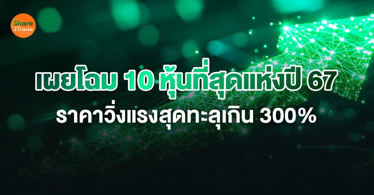 ที่สุดแห่งปี 67 เผยโฉม 10 หุ้นที่สุดแห่งปี 67 ราคาวิ่งแรงสุดทะลุเกิน 300%