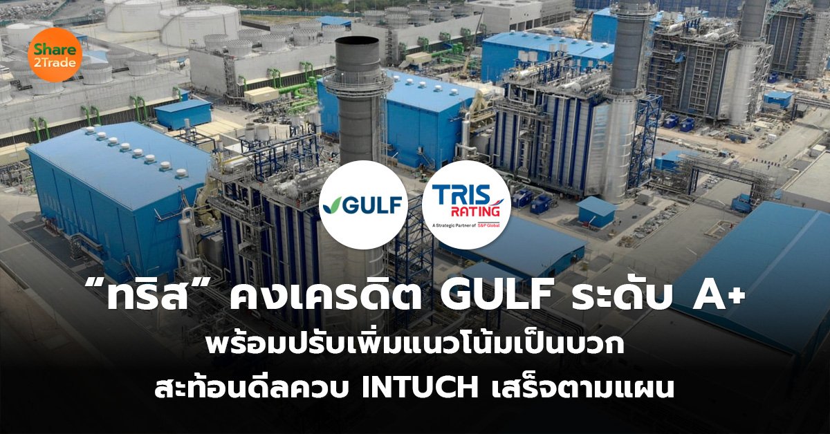 “ทริส” คงเครดิต GULF ระดับ A+ พร้อมปรับเพิ่มแนวโน้มเป็นบวก สะท้อนดีลควบ INTUCH เสร็จตามแผน