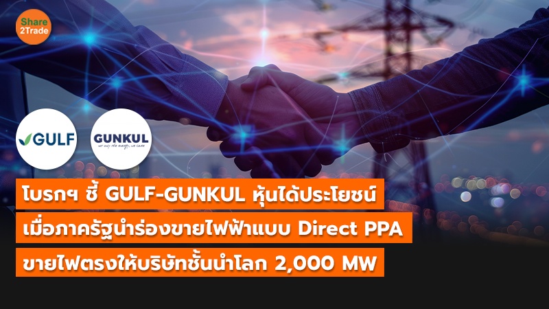 โบรกฯ ชี้ GULF-GUNKUL หุ้นได้ประโยชน์ เมื่อภาครัฐนำร่องขายไฟฟ้าแบบ Direct PPA ขายไฟตรงให้บริษัทชั้นนำโลก 2,000 MW