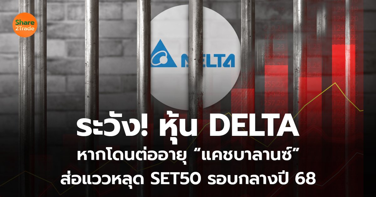 ระวัง! หุ้น DELTA หากโดนต่ออายุ “แคชบาลานซ์”  ส่อแววหลุด SET50 รอบกลางปี 68