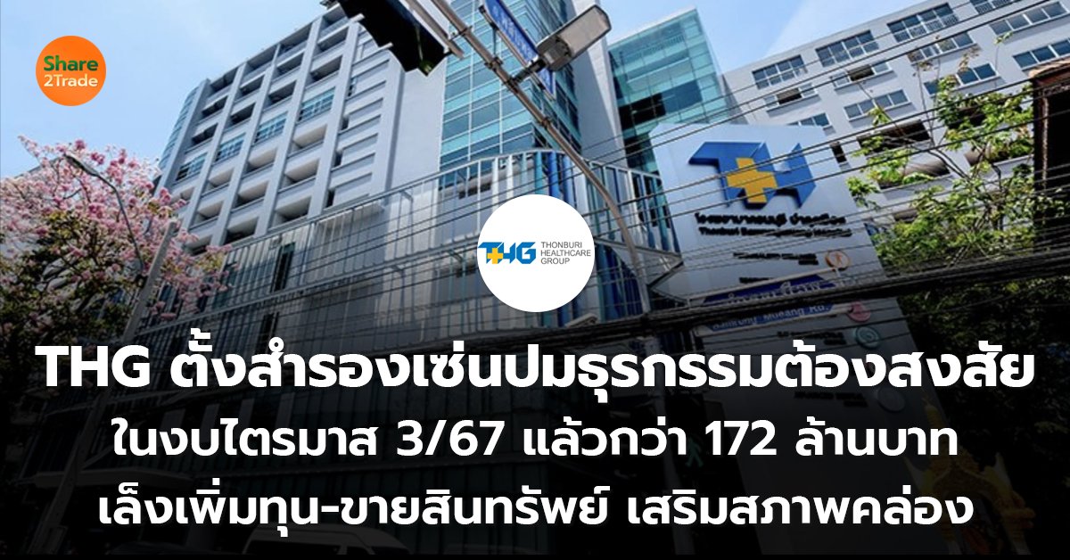 THG ตั้งสำรองเซ่นปมธุรกรรมต้องสงสัย ในงบไตรมาส 3/67 แล้วกว่า 172 ล้านบาท เล็งเพิ่มทุน-ขายสินทรัพย์ เสริมสภาพคล่อง