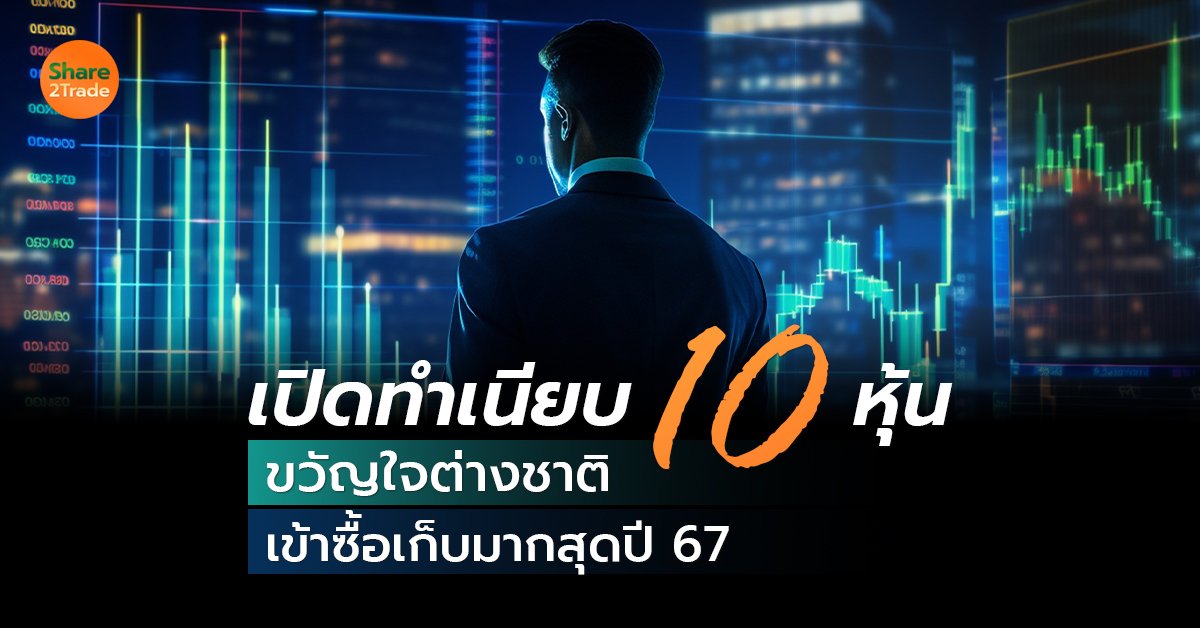 เปิดทำเนียบ 10 หุ้น  ขวัญใจต่างชาติ เข้าซื้อเก็บมากสุดปี 67