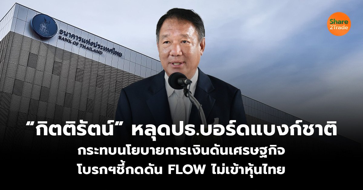 “กิตติรัตน์” หลุดปธ.บอร์ดแบงก์ชาติ กระทบนโยบายการเงินดันเศรษฐกิจ โบรกฯชี้กดดัน FLOW ไม่เข้าหุ้นไทย