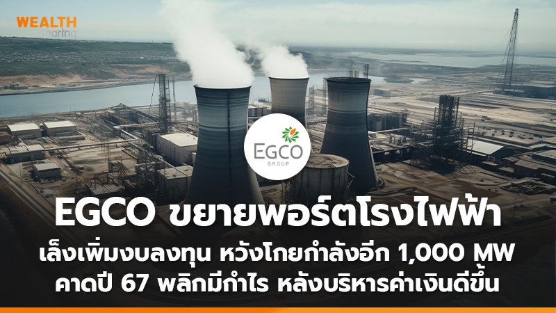 EGCO ลุยขยายพอร์ตโรงไฟฟ้า เล็งเพิ่มงบลงุทน หวังโกยกำลังอีก 1,000 MW คาดปี 67 พลิกมีกำไร หลังบริหารค่าเงินดีขึ้น