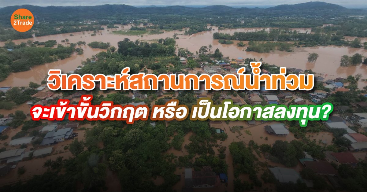 วิเคราะห์สถานการณ์น้ำท่วม จะเข้าขั้นวิกฤต หรือเป็นโอกาสลงทุน?