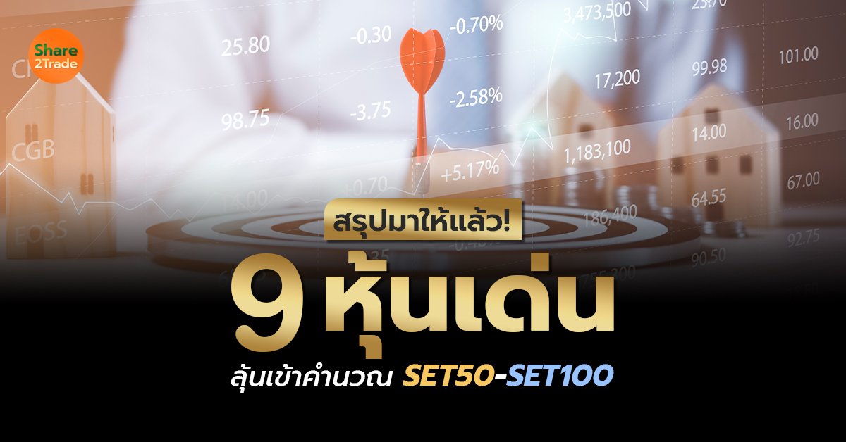 สรุปมาให้แล้ว! 9 หุ้นเด่น ลุ้นเข้าคำนวณ SET50-SET100