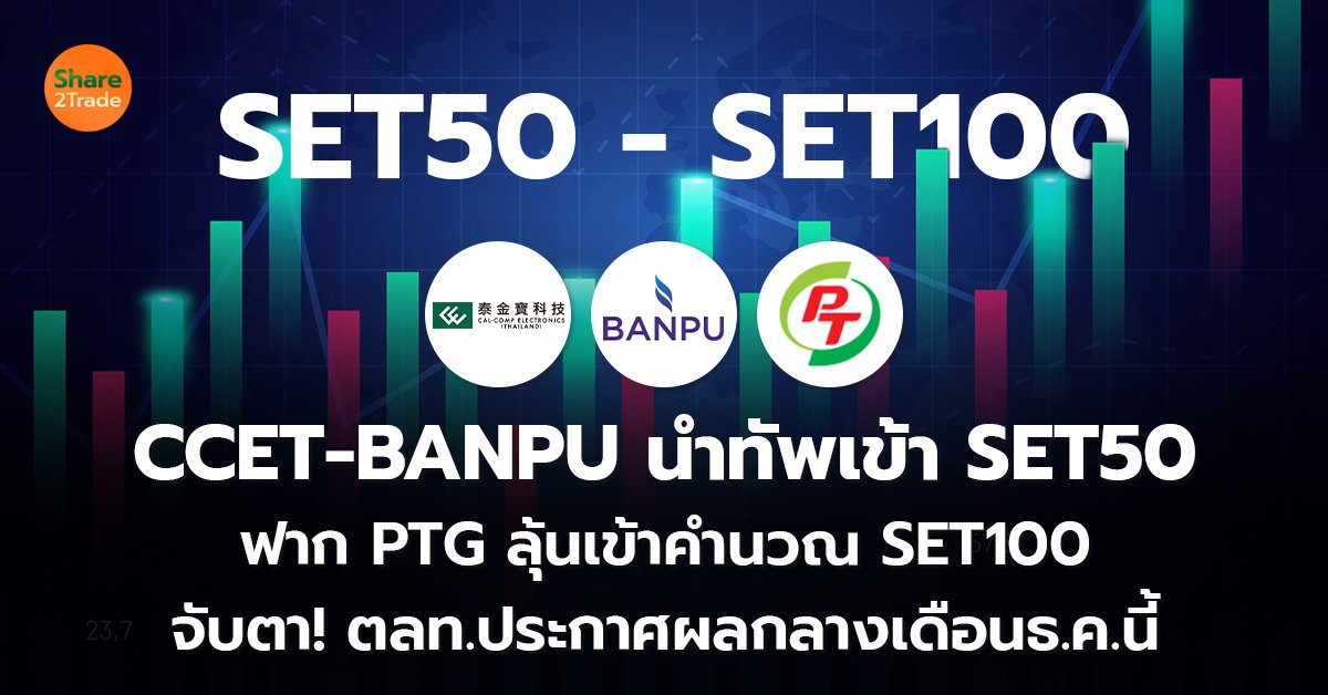 CCET-BANPU นำทัพเข้า SET50  ฟาก PTG ลุ้นเข้าคำนวณ SET100  จับตา! ตลท.ประกาศผลกลางเดือน ธ.ค. นี้