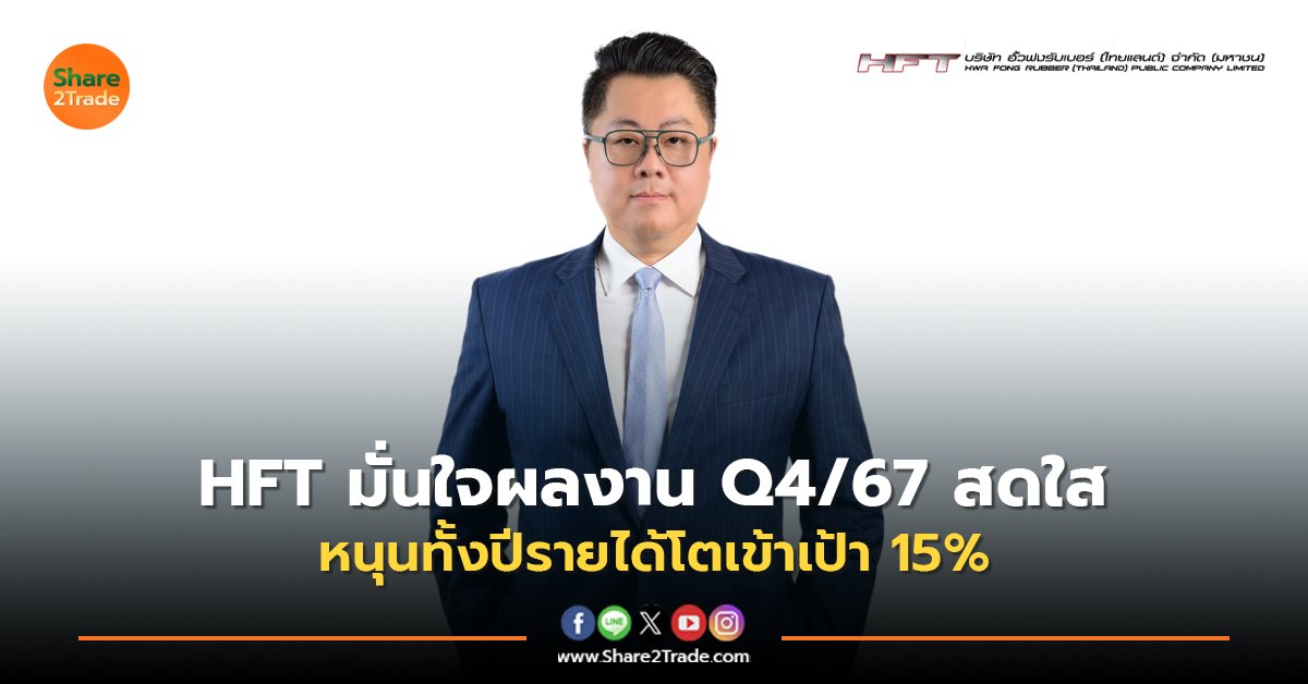 HFT มั่นใจผลงาน Q4/67 สดใส  หนุนทั้งปีรายได้โตเข้าเป้า 15%