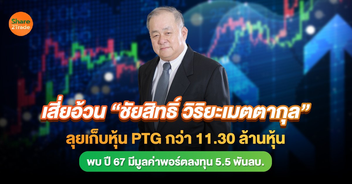 เสี่ยอ้วน“ชัยสิทธิ์ วิริยะเมตตากุล”  ลุยเก็บหุ้น PTG กว่า 11.30 ล้านหุ้น พบ ปี 67 มีมูลค่าพอร์ตลงทุน 5.5 พันลบ.