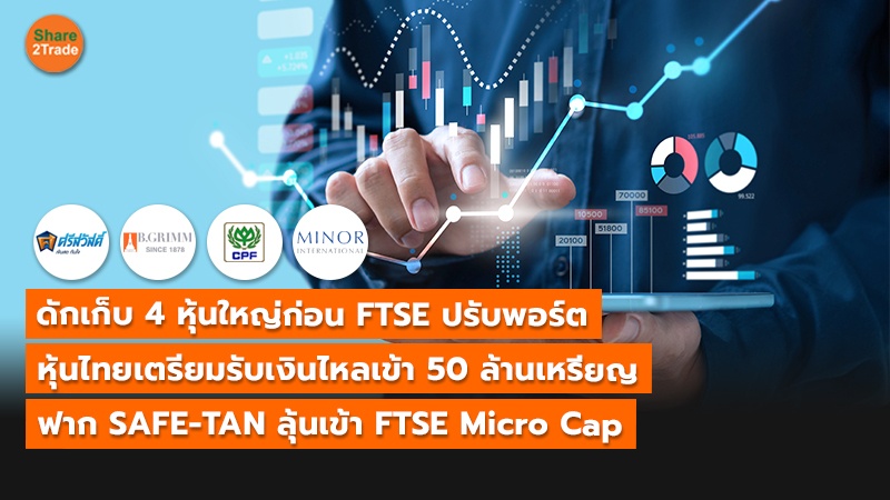 ดักเก็บ 4 หุ้นใหญ่ก่อน FTSE ปรับพอร์ต หุ้นไทยเตรียมรับเงินไหลเข้า 50 ล้านเหรียญ ฟาก SAFE-TAN ลุ้นเข้า FTSE Micro Cap