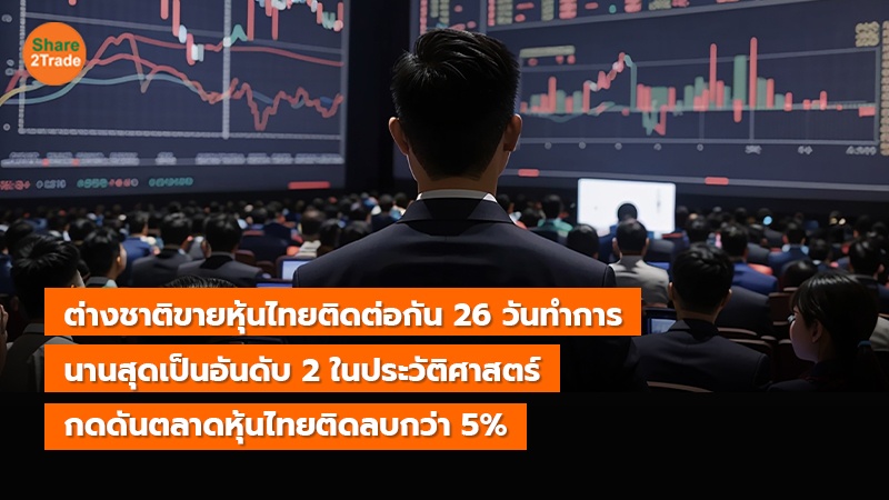 ต่างชาติขายหุ้นไทยติดต่อกัน 26 วันทำการ  นานสุดเป็นอันดับ 2 ในประวัติศาสตร์ กดดันตลาดหุ้นไทยติดลบกว่า 5%
