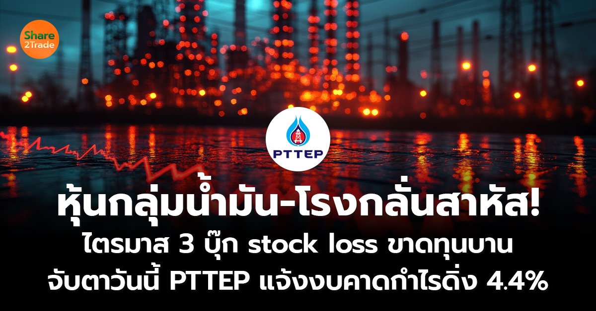 หุ้นกลุ่มน้ำมัน-โรงกลั่นสาหัส! ไตรมาส 3 บุ๊ก stock loss ขาดทุนบาน จับตาวันนี้ PTTEP แจ้งงบคาดกำไรดิ่ง 4.4%