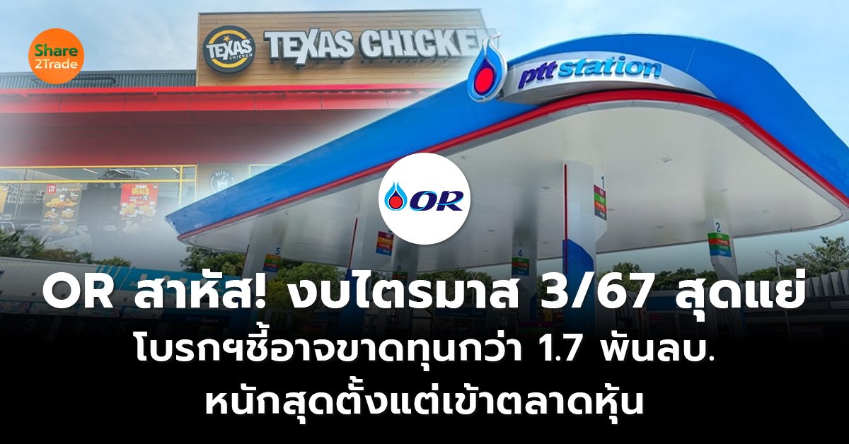 OR สาหัส! งบไตรมาส 3/67 สุดแย่  โบรกฯชี้อาจขาดทุนกว่า 1.7 พันลบ. หนักสุดตั้งแต่เข้าตลาดหุ้น