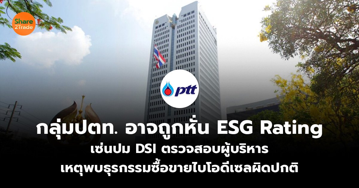 กลุ่มปตท. อาจถูกหั่น ESG Rating เซ่นปม DSI ตรวจสอบผู้บริหาร เหตุพบธุรกรรมซื้อขายไบโอดีเซลผิดปกติ