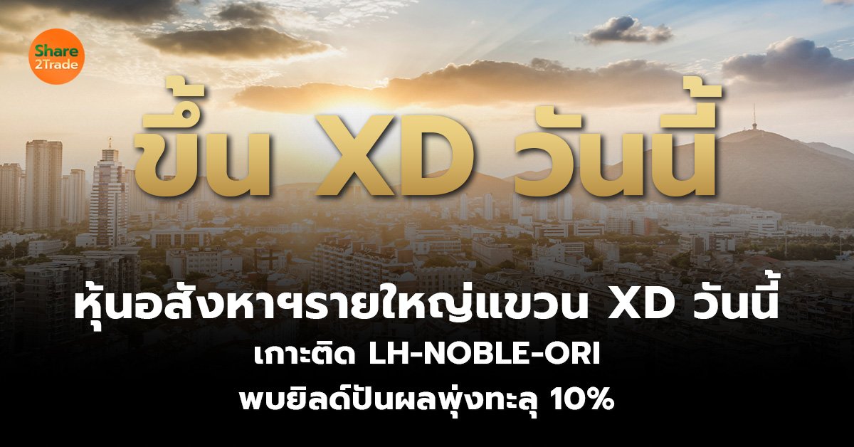 หุ้นอสังหาฯรายใหญ่แขวน XD วันนี้  เกาะติด LH-NOBLE-ORI พบยิลด์ปันผลพุ่งทะลุ 10%