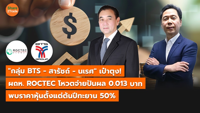 "กลุ่ม BTS - สารัชถ์ -นเรศ" เป๋าตุง! ผถห. ROCTEC โหวตจ่ายปันผล 0.013 บาท พบราคาหุ้นตั้งแต่ต้นปีทะยาน 50%