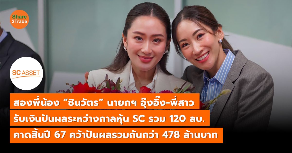 สองพี่น้อง “ชินวัตร” นายกฯ อุ๊งอิ๊ง-พี่สาว รับเงินปันผลระหว่างกาลหุ้น SC รวม 120 ลบ. คาดสิ้นปี 67 คว้าปันผลรวมกันกว่า 478 ล้านบาท