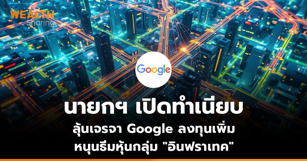 นายกฯ เปิดทำเนียบ ลุ้นเจรจา Google ลงทุนเพิ่ม หนุนธีมหุ้นกลุ่ม “อินฟราเทค”