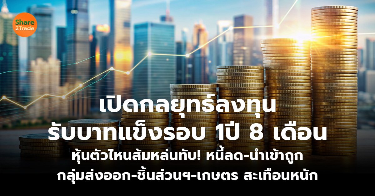 เปิดกลยุทธ์ลงทุนรับบาทแข็งรอบ 1 ปี 8 เดือน หุ้นตัวไหนส้มหล่นทับ! หนี้ลด-นำเข้าถูก  กลุ่มส่งออก-ชิ้นส่วนฯ-เกษตร สะเทือนหนัก