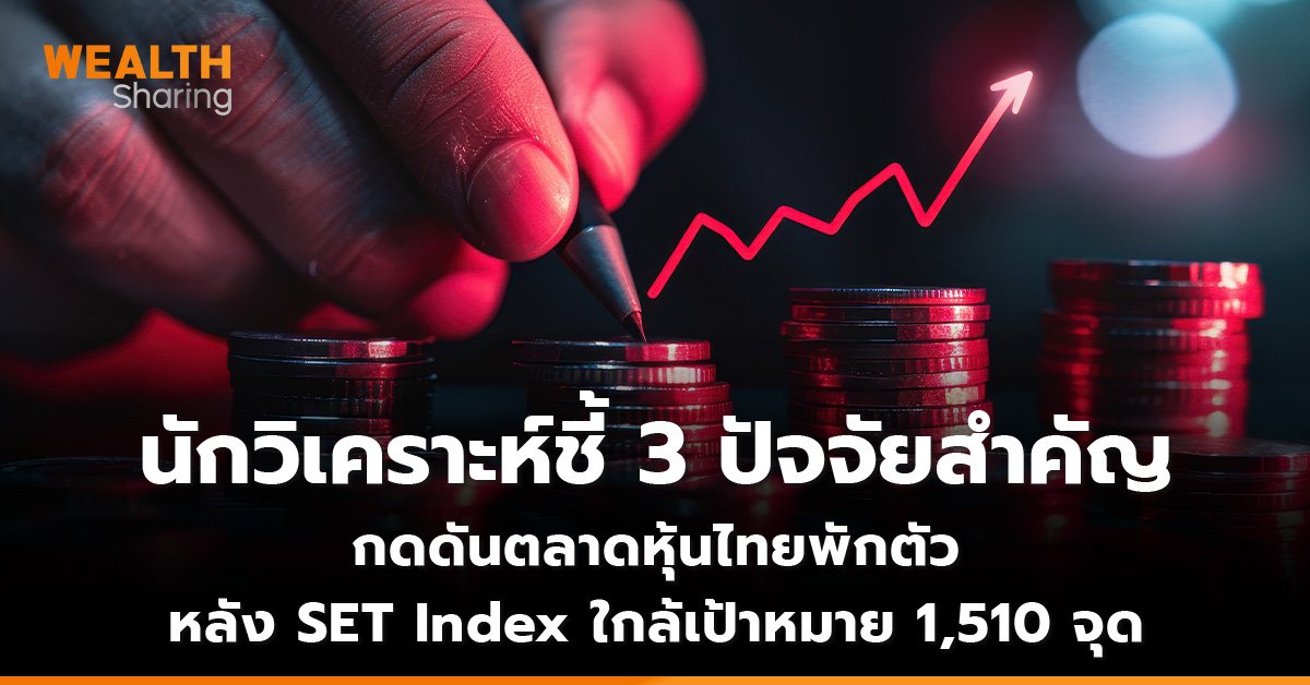 นักวิเคราะห์ชี้ 3 ปัจจัยสำคัญ กดดันตลาดหุ้นไทยพักตัว หลัง SET Index ใกล้เป้าหมาย 1,510 จุด