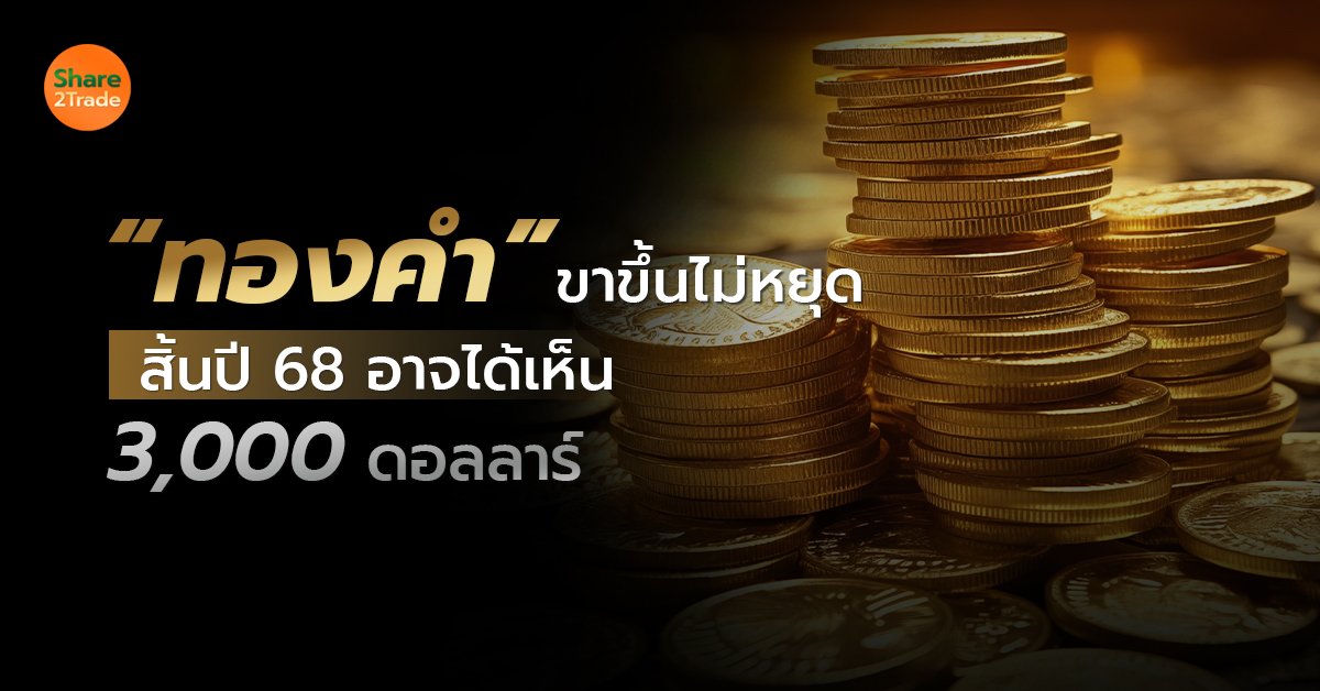 “ทองคำ” ขาขึ้นไม่หยุด  สิ้นปี 68 อาจได้เห็น 3,000 ดอลลาร์