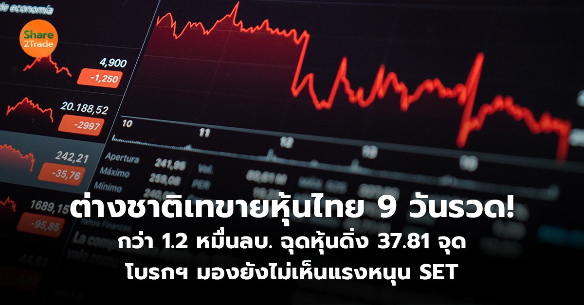 ต่างชาติเทขายหุ้นไทย 9 วันรวด! กว่า 1.2 หมื่นลบ. ฉุดหุ้นดิ่ง 37.81 จุด โบรกฯ มองยังไม่เห็นแรงหนุน SET