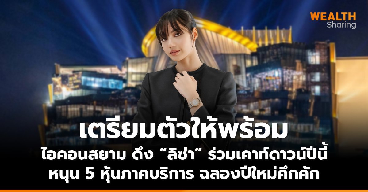 เตรียมตัวให้พร้อม  ไอคอนสยาม ดึง “ลิซ่า” ร่วมเคาท์ดาวน์ปีนี้ หนุน 5 หุ้นภาคบริการ ฉลองปีใหม่คึกคัก