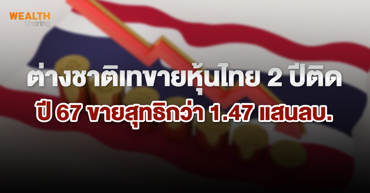 ต่างชาติเทขายหุ้นไทย 2 ปีติด ปี 67 ขายสุทธิกว่า 1.47 แสนลบ.