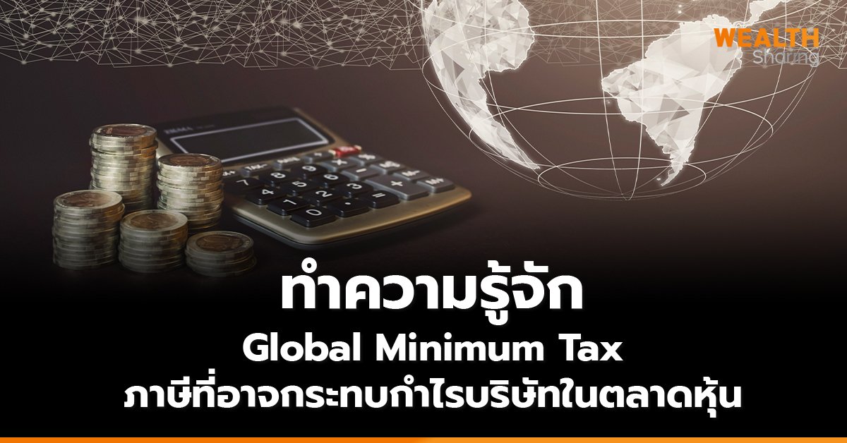 ทำความรู้จัก  Global Minimum Tax ภาษีที่อาจกระทบกำไรบริษัทในตลาดหุ้น