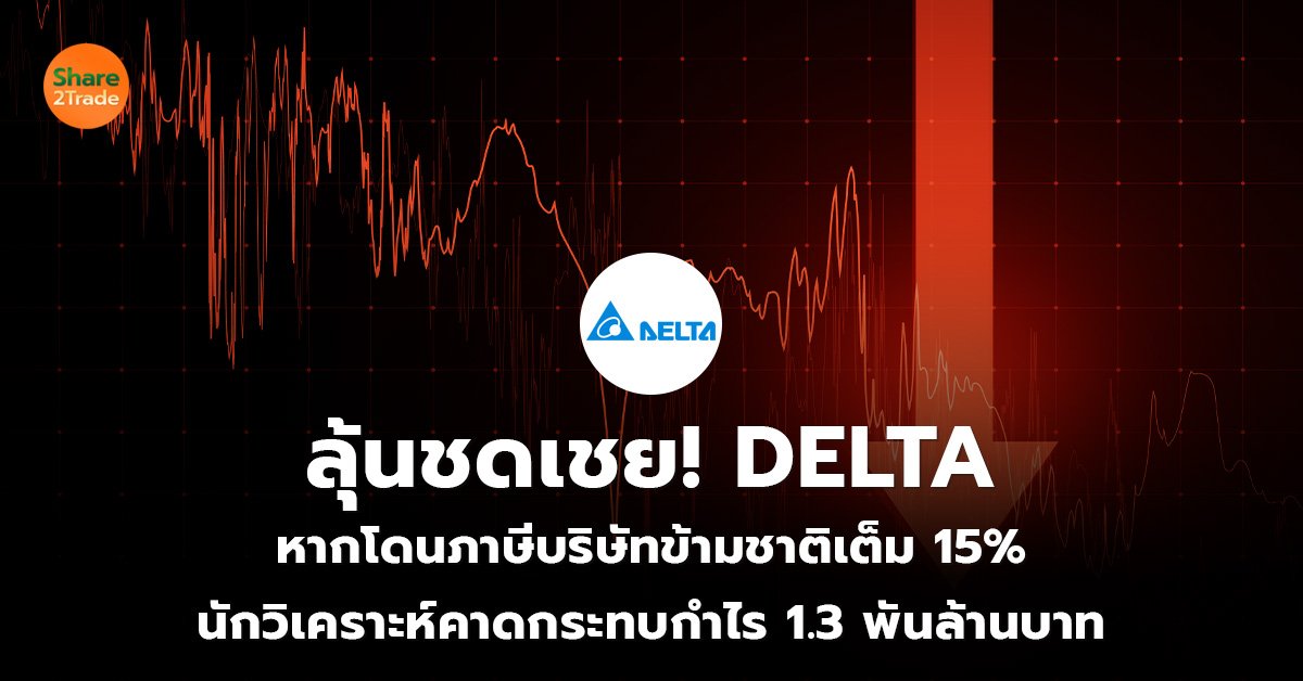 ลุ้นชดเชย! DELTA  หากโดนภาษีบริษัทข้ามชาติเต็ม 15%  นักวิเคราะห์คาดกระทบกำไร 1.3 พันล้านบาท