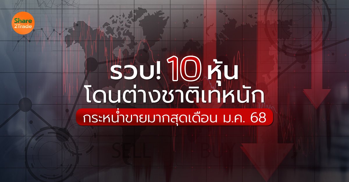 รวบ! 10 หุ้นต่างชาติเทหนัก โดนกระหน่ำขายมากสุดเดือน ม.ค.68