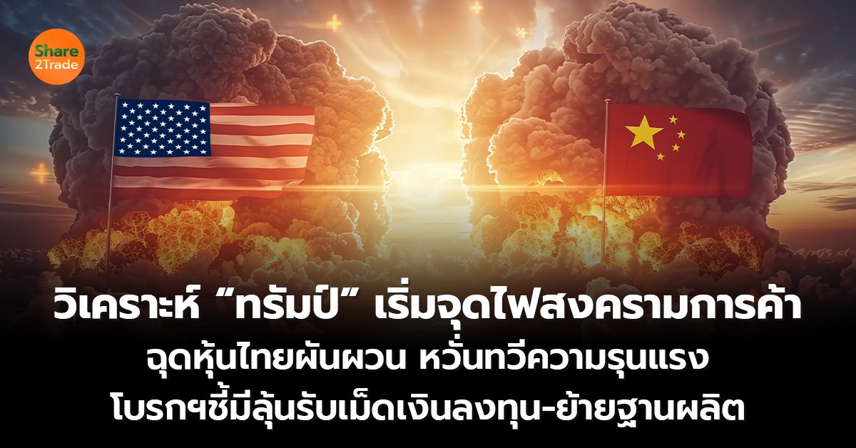 วิเคราะห์ “ทรัมป์” เริ่มจุดไฟสงครามการค้า ฉุดหุ้นไทยผันผวน หวั่นทวีความรุนแรง โบรกฯชี้มีลุ้นรับเม็ดเงินลงทุน-ย้ายฐานผลิต