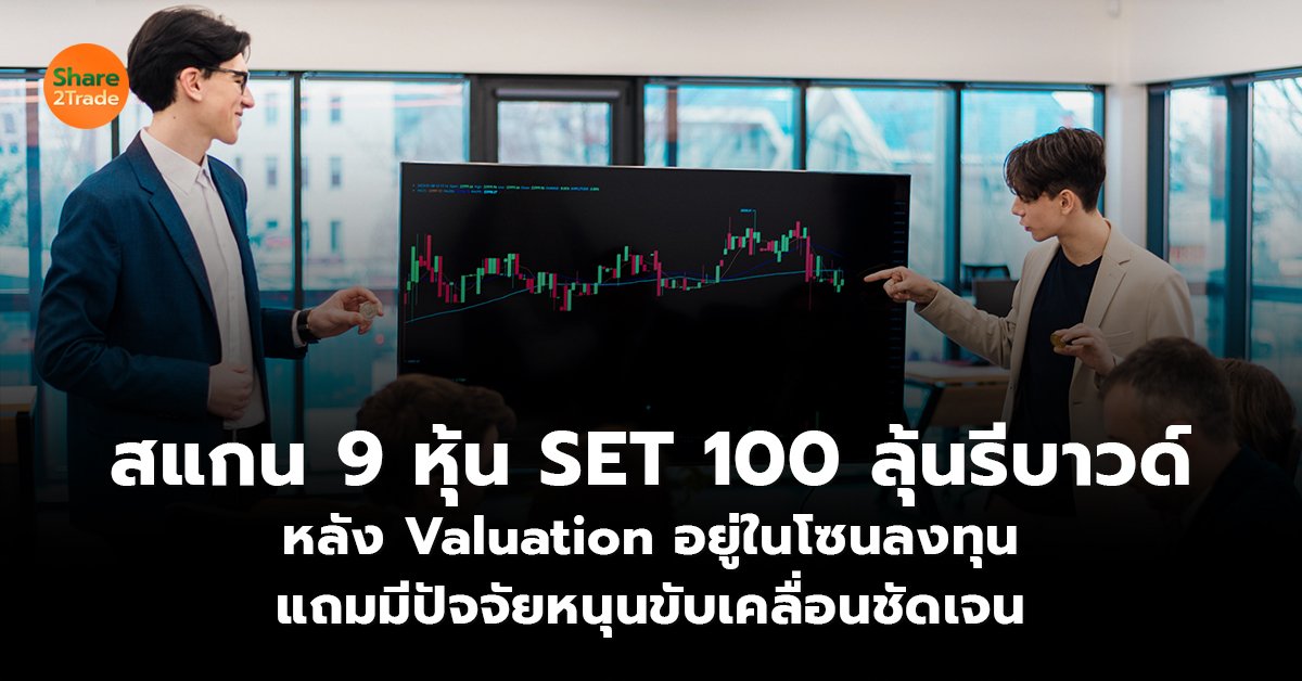 สแกน 9 หุ้น SET 100 ลุ้นรีบาวด์ หลัง Valuation อยู่ในโซนลงทุน แถมมีปัจจัยหนุนขับเคลื่อนชัดเจน