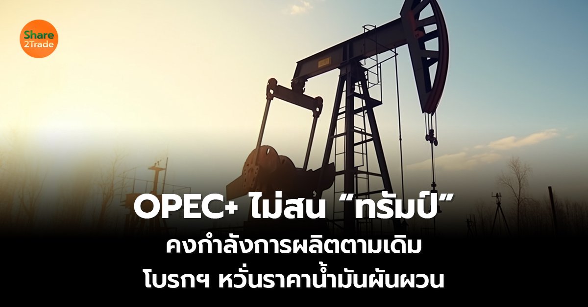 OPEC+ ไม่สน “ทรัมป์”_S2T (เว็บ) copy_0.jpg