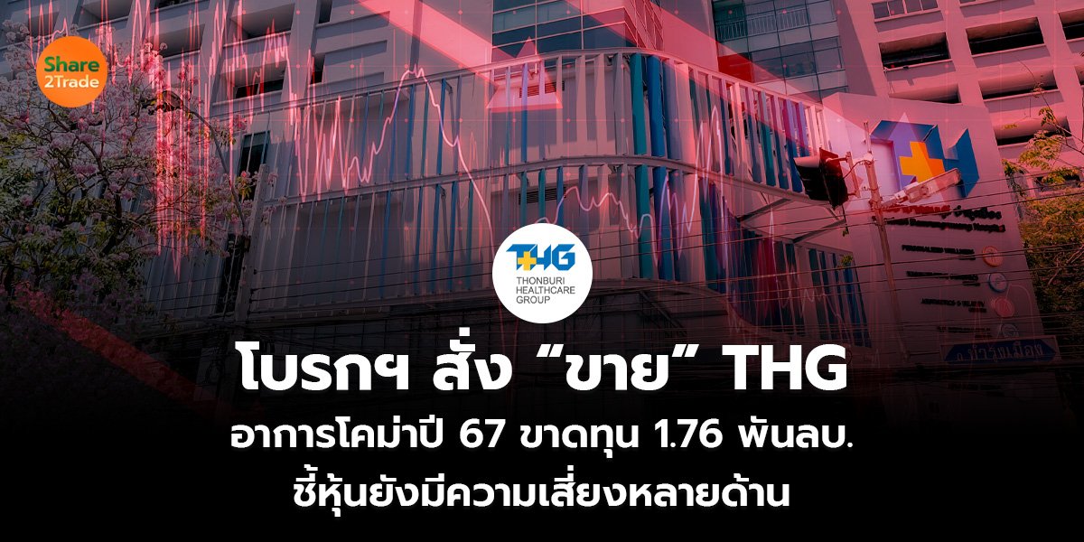 โบรกฯ สั่ง “ขาย” THG อาการโคม่าปี 67 ขาดทุน 1.76 พันลบ.  ชี้หุ้นยังมีความเสี่ยงหลายด้าน