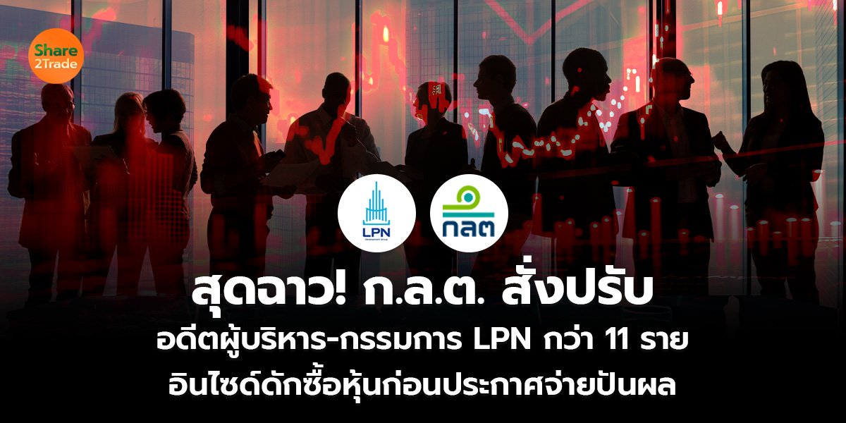 สุดฉาว! ก.ล.ต. สั่งปรับ อดีตผู้บริหาร-กรรมการ LPN กว่า 11 ราย  อินไซด์ดักซื้อหุ้นก่อนประกาศจ่ายปันผล